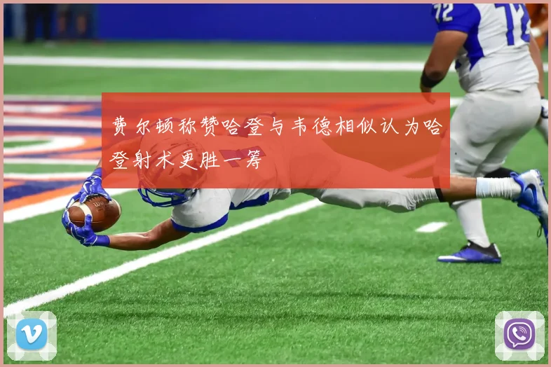 费尔顿称赞哈登与韦德相似认为哈登射术更胜一筹