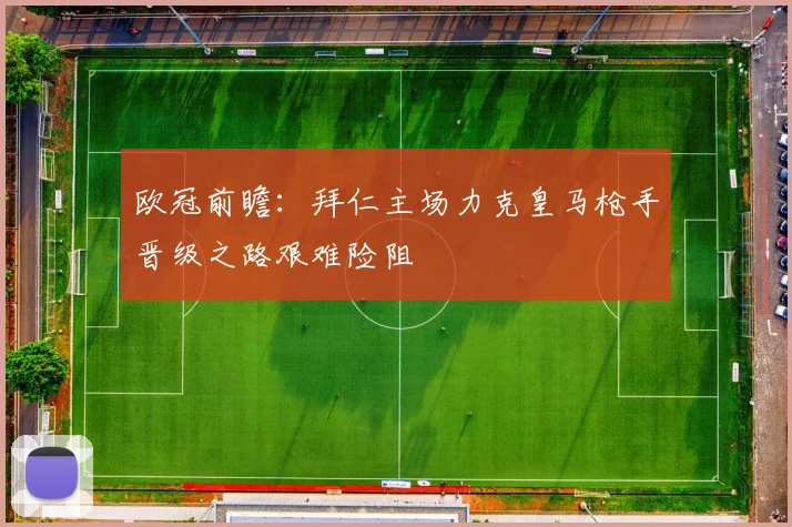 欧冠前瞻：拜仁主场力克皇马枪手晋级之路艰难险阻