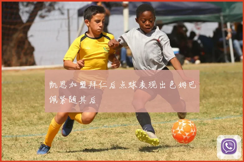 凯恩加盟拜仁后点球表现出色姆巴佩紧随其后