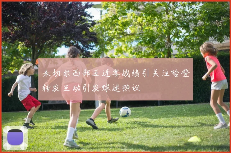 米切尔西部五连客战绩引关注哈登转发互动引发球迷热议