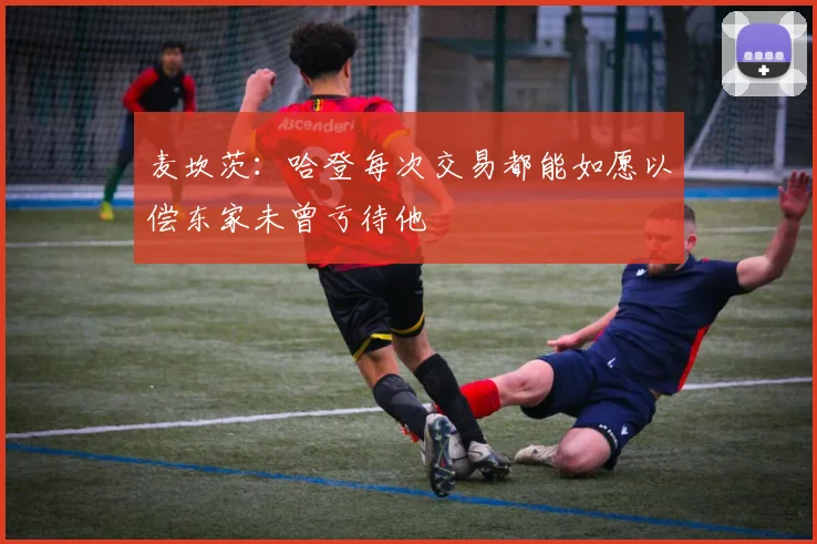 麦坎茨：哈登每次交易都能如愿以偿东家未曾亏待他