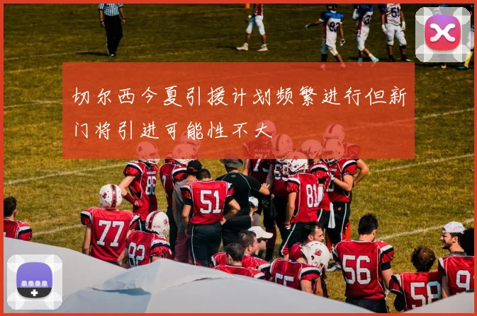 切尔西今夏引援计划频繁进行但新门将引进可能性不大