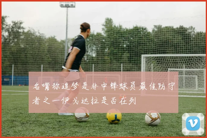 名嘴称追梦是非中锋球员最佳防守者之一伊戈达拉是否在列