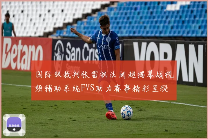国际级裁判张雷执法闽超揭幕战视频辅助系统FVS助力赛事精彩呈现