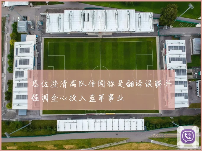 恩佐澄清离队传闻称是翻译误解并强调全心投入蓝军事业