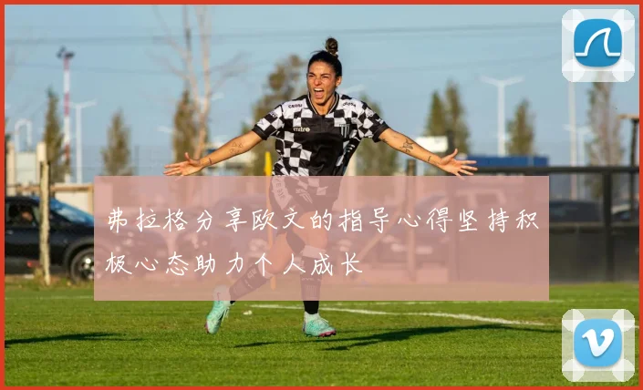 弗拉格分享欧文的指导心得坚持积极心态助力个人成长