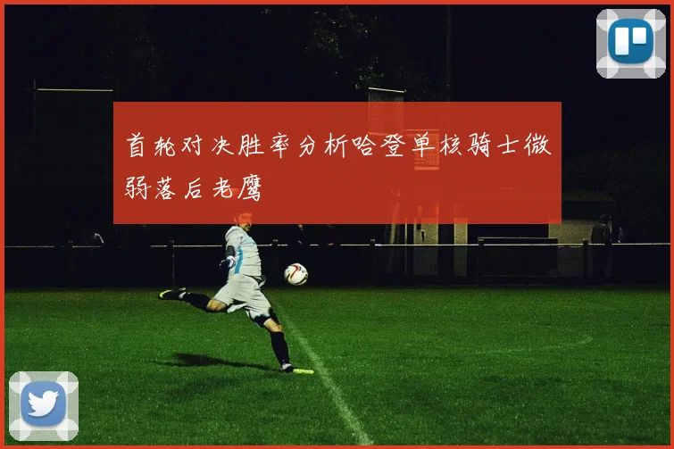 首轮对决胜率分析哈登单核骑士微弱落后老鹰