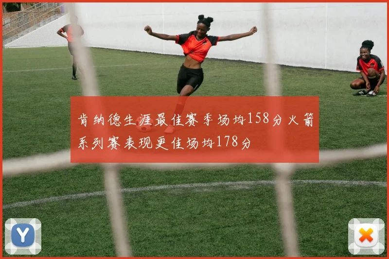 肯纳德生涯最佳赛季场均158分火箭系列赛表现更佳场均178分