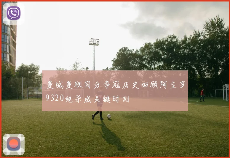 曼城曼联同分争冠历史回顾阿圭罗9320绝杀成关键时刻
