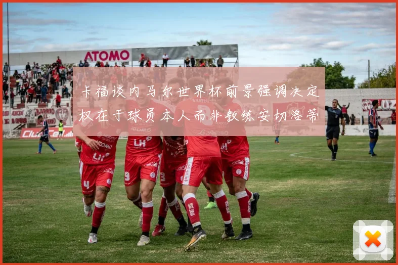 卡福谈内马尔世界杯前景强调决定权在于球员本人而非教练安切洛蒂
