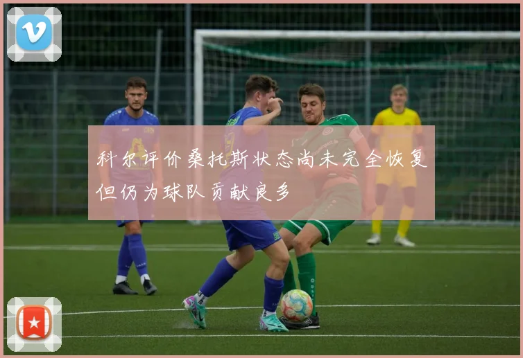 科尔评价桑托斯状态尚未完全恢复但仍为球队贡献良多