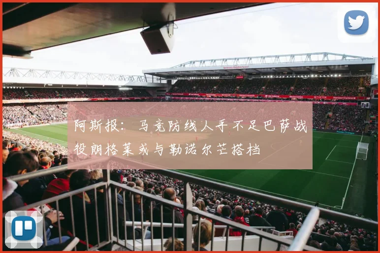 阿斯报：马竞防线人手不足巴萨战役朗格莱或与勒诺尔芒搭档