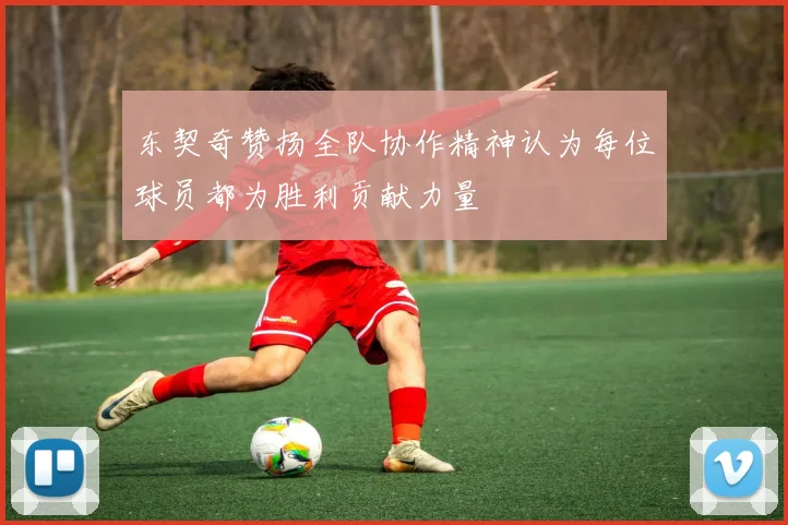 东契奇赞扬全队协作精神认为每位球员都为胜利贡献力量