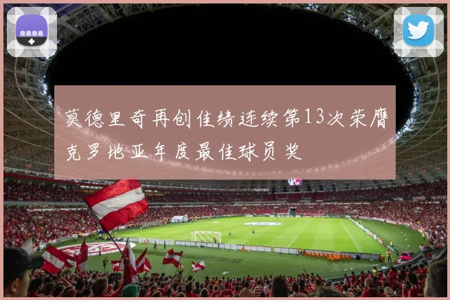 莫德里奇再创佳绩连续第13次荣膺克罗地亚年度最佳球员奖